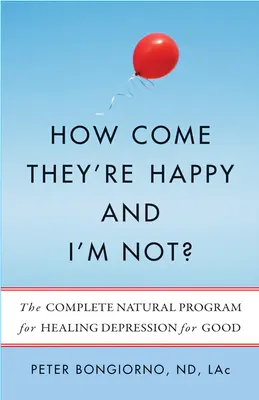 Comment se fait-il qu'ils soient heureux et que je ne le sois pas ? Le programme naturel complet pour guérir définitivement de la dépression - How Come They're Happy and I'm Not?: The Complete Natural Program for Healing Depression for Good