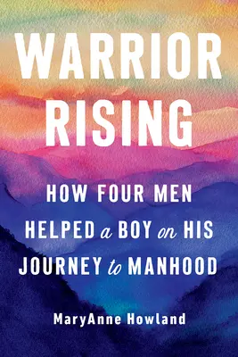 Warrior Rising : Comment quatre hommes ont aidé un garçon dans son voyage vers la virilité - Warrior Rising: How Four Men Helped a Boy on His Journey to Manhood