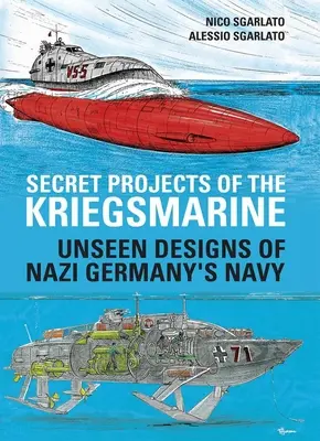 Les projets secrets de la Kriegsmarine : Les projets invisibles de la marine de l'Allemagne nazie - Secret Projects of the Kriegsmarine: Unseen Designs of Nazi Germany's Navy