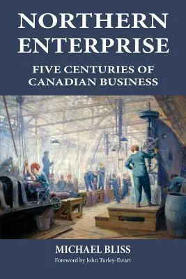 L'entreprise nordique : Cinq siècles d'entreprises canadiennes - Northern Enterprise: Five Centuries of Canadian Business