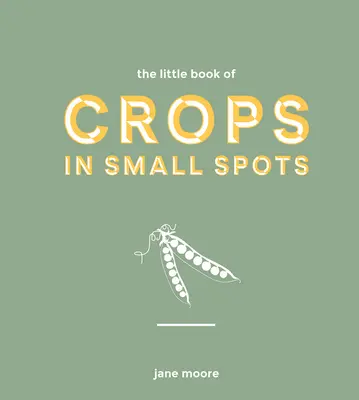 Le petit livre des cultures dans les petits espaces : Un guide moderne pour cultiver des fruits et des légumes - The Little Book of Crops in Small Spots: A Modern Guide to Growing Fruit and Veg