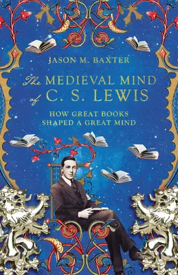 L'esprit médiéval de C. S. Lewis : comment de grands livres ont façonné un grand esprit - The Medieval Mind of C. S. Lewis: How Great Books Shaped a Great Mind