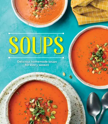 Soupes : De délicieuses soupes maison pour chaque saison - Soups: Delicious Homemade Soups for Every Season