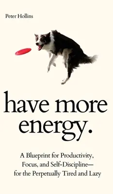 Avoir plus d'énergie. Un plan de productivité, de concentration et d'autodiscipline pour les personnes perpétuellement fatiguées et paresseuses. - Have More Energy. A Blueprint for Productivity, Focus, and Self-Discipline-for the Perpetually Tired and Lazy