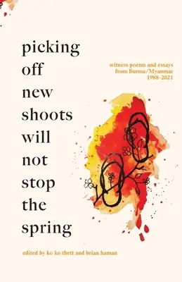 Cueillir les nouvelles pousses n'arrêtera pas le printemps : Poèmes témoins et essais de Birmanie/Myanmar (1988-2021) - Picking off new shoots will not stop the spring: Witness Poems and Essays from Burma/Myanmar (1988-2021)