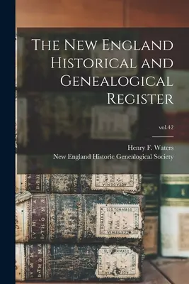 The New England Historical and Genealogical Register ; vol.42 (Waters Henry F. (Henry Fitz-Gilbert)) - The New England Historical and Genealogical Register; vol.42 (Waters Henry F. (Henry Fitz-Gilbert))