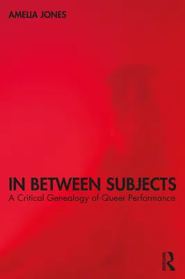 In Between Subjects : Une généalogie critique de la performance queer - In Between Subjects: A Critical Genealogy of Queer Performance