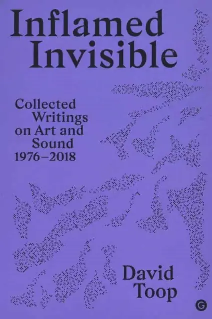 Inflamed Invisible : Recueil d'écrits sur l'art et le son, 1976-2018 - Inflamed Invisible: Collected Writings on Art and Sound, 1976-2018