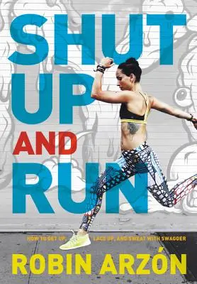 Tais-toi et cours : Comment se lever, se lacer et transpirer avec assurance - Shut Up and Run: How to Get Up, Lace Up, and Sweat with Swagger