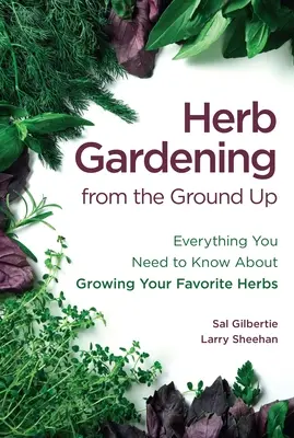 Herb Gardening from the Ground Up : Everything You Need to Know about Growing Your Favorite Herbs (Le jardinage des plantes aromatiques à partir de la base : tout ce que vous devez savoir pour cultiver vos plantes aromatiques préférées) - Herb Gardening from the Ground Up: Everything You Need to Know about Growing Your Favorite Herbs