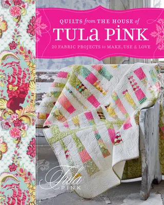 Quilts from the House of Tula Pink : 20 Fabric Projects to Make, Use and Love (Quilts de la maison de Tula Pink : 20 projets de tissus à réaliser, à utiliser et à aimer) - Quilts from the House of Tula Pink: 20 Fabric Projects to Make, Use and Love