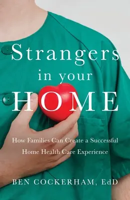 Des étrangers dans votre maison : Comment les familles peuvent créer une expérience de soins de santé à domicile significative et réussie - Strangers in Your Home: How Families Can Create a Meaningful a Successful Home Health Care Experience