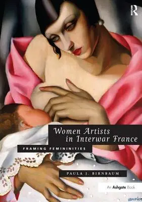 Les femmes artistes dans la France de l'entre-deux-guerres : Encadrer les féminités - Women Artists in Interwar France: Framing Femininities