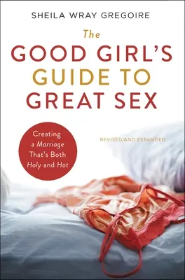 Le guide de la bonne fille pour une sexualité réussie : Créer un mariage qui soit à la fois saint et chaud - The Good Girl's Guide to Great Sex: Creating a Marriage That's Both Holy and Hot