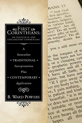 Premiers Corinthiens : Commentaire exégétique et explicatif : Une interprétation quelque peu traditionnelle et une application contemporaine - First Corinthians: An Exegetical and Explanatory Commentary: A Somewhat Traditional Interpretation Plus Contemporary Application