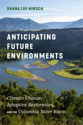 Anticiper les environnements futurs : Le changement climatique, la restauration adaptative et le bassin du fleuve Columbia - Anticipating Future Environments: Climate Change, Adaptive Restoration, and the Columbia River Basin