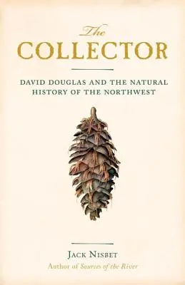 Le collectionneur : David Douglas et l'histoire naturelle du Nord-Ouest - The Collector: David Douglas and the Natural History of the Northwest