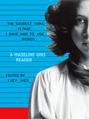 Le plus triste, c'est que j'ai dû utiliser des mots : Une lecture de Madeline Gins - The Saddest Thing Is That I Have Had to Use Words: A Madeline Gins Reader