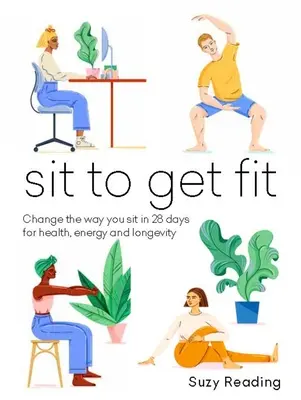S'asseoir pour être en forme : Changez votre façon de vous asseoir en 28 jours pour la santé, l'énergie et la longévité - Sit to Get Fit: Change the Way You Sit in 28 Days for Health, Energy and Longevity