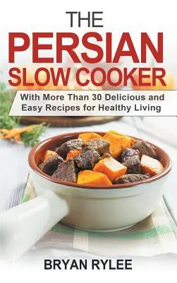 La mijoteuse persane : Avec plus de 30 recettes faciles et délicieuses pour une vie saine - The Persian Slow Cooker: With More Than 30 Delicious and Easy Recipes for Healthy Living