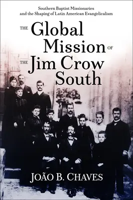 La mission globale du Sud de Jim Crow : Les missionnaires baptistes du Sud et la formation de l'évangélisme latino-américain - The Global Mission of the Jim Crow South: Southern Baptist Missionaries and the Shaping of Latin American Evangelicalism