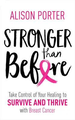 Plus fort qu'avant : Prendre en charge sa guérison pour survivre et s'épanouir avec le cancer du sein - Stronger Than Before: Take Charge of Your Healing to Survive and Thrive with Breast Cancer