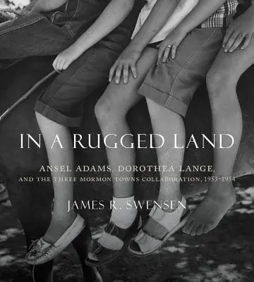 In a Rugged Land : Ansel Adams, Dorothea Lange et la collaboration des trois villes mormones, 1953-1954 - In a Rugged Land: Ansel Adams, Dorothea Lange, and the Three Mormon Towns Collaboration, 1953-1954