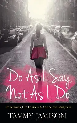 Faites ce que je dis, pas ce que je fais : Réflexions, leçons de vie et conseils pour les filles - Do As I Say, Not As I Do: Reflections, Life Lessons, and Advice for Daughters