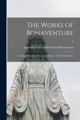 Les œuvres de Bonaventure : Cardinal, docteur séraphique et saint. 2, Le Breviloquium ; 2 - The Works of Bonaventure: Cardinal, Seraphic Doctor and Saint. 2, The Breviloquium; 2