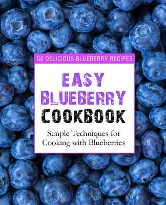Livre de cuisine facile sur les myrtilles : 50 recettes délicieuses à base de myrtilles ; techniques simples pour cuisiner avec des myrtilles (2e édition) - Easy Blueberry Cookbook: 50 Delicious Blueberry Recipes; Simple Techniques for Cooking with Blueberries (2nd Edition)