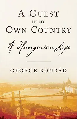 Un invité dans mon propre pays : Une vie hongroise - A Guest in My Own Country: A Hungarian Life