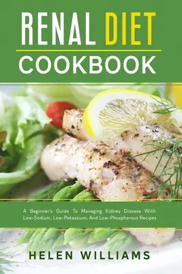 Renal Diet Cookbook : Un guide pour débutants pour gérer la maladie rénale avec des recettes à faible teneur en sodium, en potassium et en phosphore - Renal Diet Cookbook: A Beginner's Guide To Managing Kidney Disease With Low-Sodium, Low-Potassium, And Low-Phosphorous Recipes