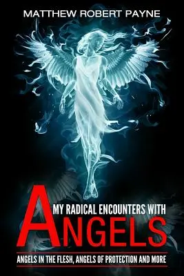 Mes rencontres radicales avec les anges : Les anges en chair et en os, les anges protecteurs et bien d'autres choses encore - My Radical Encounters with Angels: Angels in the Flesh, Angels of Protection and More