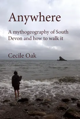 N'importe où : Une mythogéographie du sud du Devon et comment la parcourir (Chêne)) - Anywhere: A Mythogeography of South Devon and How to Walk It (Oak))