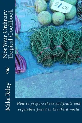 Un livre de cuisine tropicale pas comme les autres : Comment préparer ces fruits et légumes bizarres que l'on trouve dans le tiers monde. - Not Your Ordinary Tropical Cookbook: How to prepare those odd fruits and vegetables found in the third world