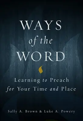 Les chemins de la parole : Apprendre à prêcher en son temps et en son lieu - Ways of the Word: Learning to Preach for Your Time and Place