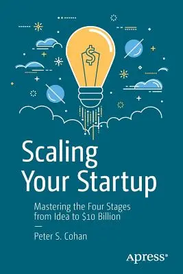 La mise à l'échelle de votre startup : Maîtriser les quatre étapes de l'idée à 10 milliards de dollars - Scaling Your Startup: Mastering the Four Stages from Idea to $10 Billion