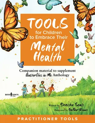 Des outils pour que les enfants s'approprient leur santé mentale Guide du praticien : Matériel d'accompagnement pour compléter l'anthologie Butterflies in Me - Tools for Children to Embrace Their Mental Health Practitioner Guide: Companion Material to Supplement Butterflies in Me Anthology