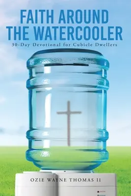 La foi autour de la fontaine d'eau : Dévotion de 30 jours pour les habitants de cubicules - Faith Around the Watercooler: 30-Day Devotional for Cubicle Dwellers