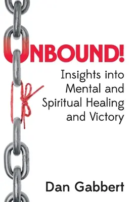 Unbound ! La guérison et la victoire mentales et spirituelles : un aperçu - Unbound!: Insights into Mental and Spiritual Healing and Victory