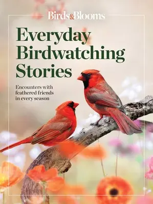 Birds & Blooms Everyday Birdwatching Stories : Rencontres avec des amis à plumes en toutes saisons - Birds & Blooms Everyday Birdwatching Stories: Encounters with Feathered Friends in Every Season