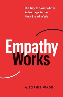 L'empathie fonctionne : La clé de l'avantage concurrentiel dans la nouvelle ère du travail - Empathy Works: The Key to Competitive Advantage in the New Era of Work