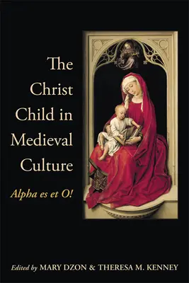 L'enfant Jésus dans la culture médiévale : Alpha Es Et O ! - The Christ Child in Medieval Culture: Alpha Es Et O!