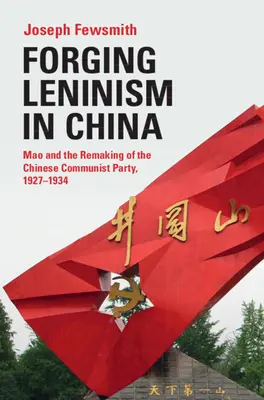 Forger le léninisme en Chine : Mao et la refonte du parti communiste chinois, 1927-1934 - Forging Leninism in China: Mao and the Remaking of the Chinese Communist Party, 1927-1934