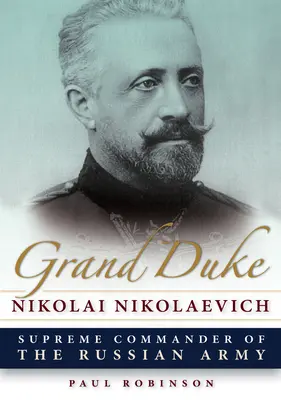 Le grand-duc Nikolaï Nikolaïevitch, commandant suprême de l'armée russe - Grand Duke Nikolai Nikolaevich: Supreme Commander of the Russian Army