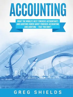 Comptabilité : Ce que les meilleurs experts-comptables et auditeurs légaux du monde savent sur la comptabilité et l'audit légaux - et que vous ne savez pas - Accounting: What the World's Best Forensic Accountants and Auditors Know About Forensic Accounting and Auditing - That You Don't