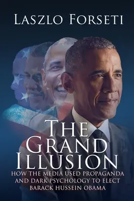 La grande illusion : Comment les médias ont utilisé la propagande et la psychologie noire pour élire Barack Hussein Obama - The Grand Illusion: How the Media used Propaganda and Dark Psychology to Elect Barack Hussein Obama