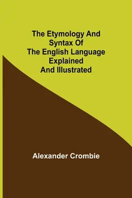 L'étymologie et la syntaxe de la langue anglaise expliquées et illustrées - The Etymology and Syntax of the English Language Explained and Illustrated