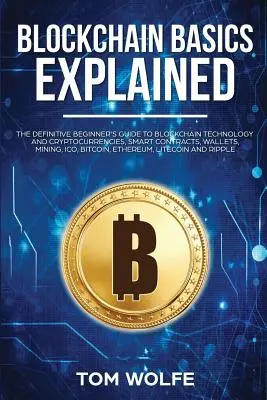 Les bases de la blockchain expliquées : Le guide définitif du débutant sur la technologie Blockchain et les crypto-monnaies, les contrats intelligents, les portefeuilles, l'exploitation minière, les ICO, - Blockchain Basics Explained: The Definitive Beginner's Guide to Blockchain Technology and Cryptocurrencies, Smart Contracts, Wallets, Mining, ICO,