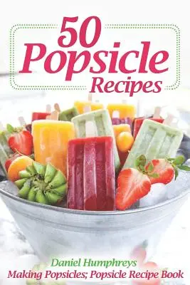 50 recettes de sucettes glacées : Fabrication de sucettes glacées ; livre de recettes de sucettes glacées - 50 Popsicle Recipes: Making Popsicles; Popsicle Recipe Book